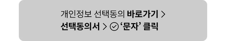 개인정보 선택동의 바로가기 → 선택동의서 → 문자 클릭 체크 하러가기 버튼